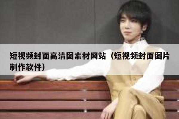 短视频封面高清图素材网站（短视频封面图片制作软件）