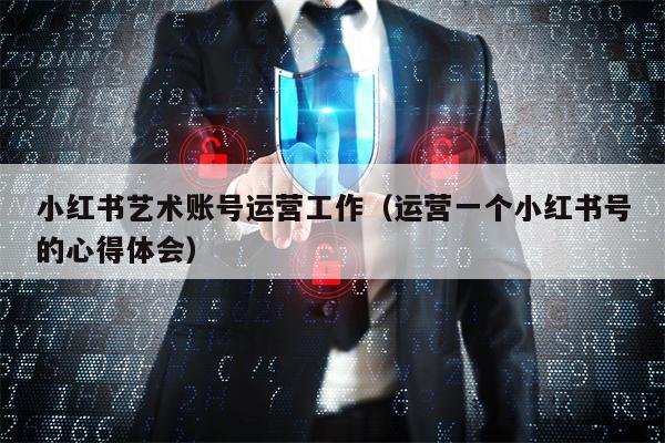 小红书艺术账号运营工作（运营一个小红书号的心得体会）