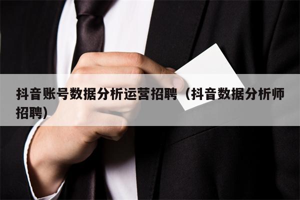 抖音账号数据分析运营招聘（抖音数据分析师招聘）