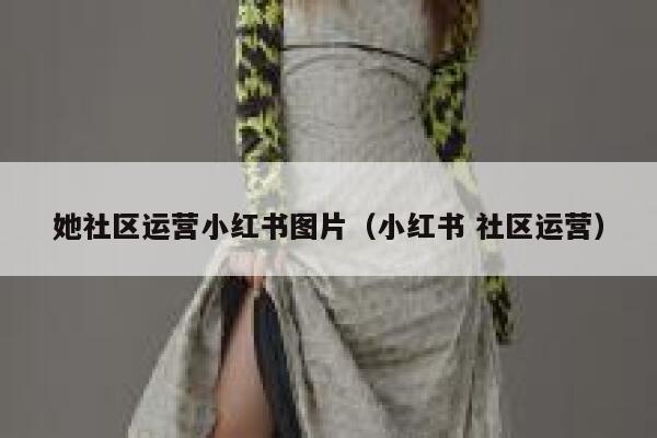 她社区运营小红书图片（小红书 社区运营）