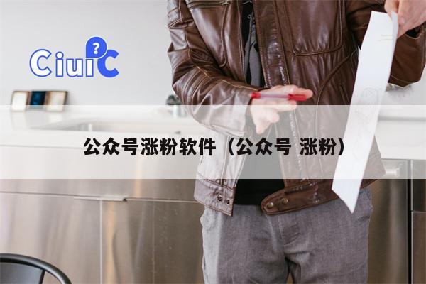公众号涨粉软件（公众号 涨粉）