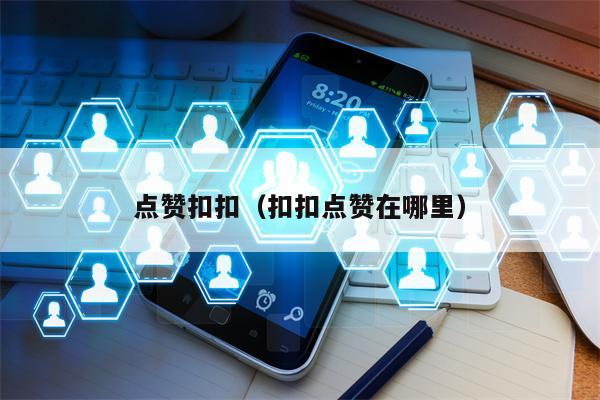 详细阅读:点赞扣扣(扣扣点赞在哪里) 点赞扣扣(扣扣点赞在哪里)