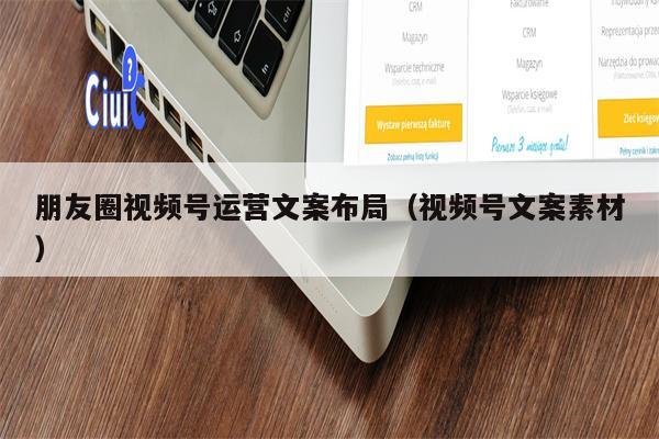 朋友圈视频号运营文案布局（视频号文案素材）