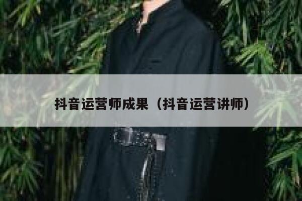 详细阅读:抖音运营师成果(抖音运营讲师) 抖音运营师成果(抖音运营讲师)