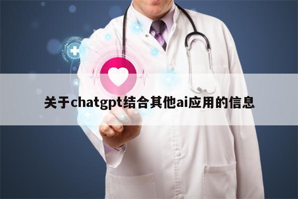 详细阅读:关于chatgpt结合其他ai应用的信息 关于chatgpt结合其他ai应用的信息