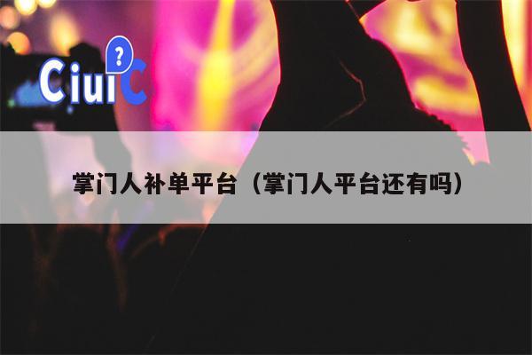 详细阅读:掌门人补单平台(掌门人平台还有吗) 掌门人补单平台(掌门人平台还有吗)