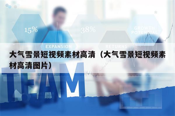 详细阅读:大气雪景短视频素材高清(大气雪景短视频素材高清图片) 大气雪景短视频素材高清(大气雪景短视频素材高清图片)