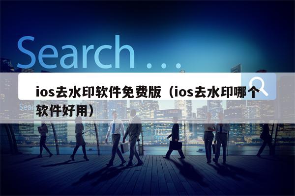 详细阅读:ios去水印软件免费版(ios去水印哪个软件好用) ios去水印软件免费版(ios去水印哪个软件好用)