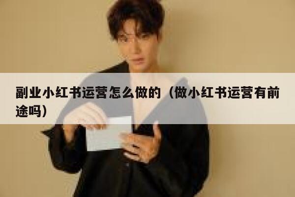 详细阅读:副业小红书运营怎么做的(做小红书运营有前途吗) 副业小红书运营怎么做的(做小红书运营有前途吗)