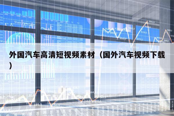 详细阅读:外国汽车高清短视频素材(国外汽车视频下载) 外国汽车高清短视频素材(国外汽车视频下载)