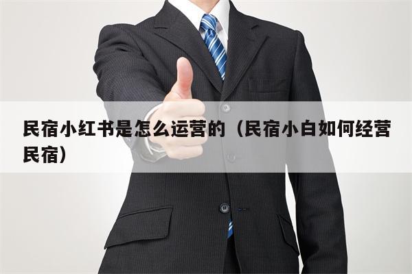 详细阅读:民宿小红书是怎么运营的(民宿小白如何经营民宿) 民宿小红书是怎么运营的(民宿小白如何经营民宿)