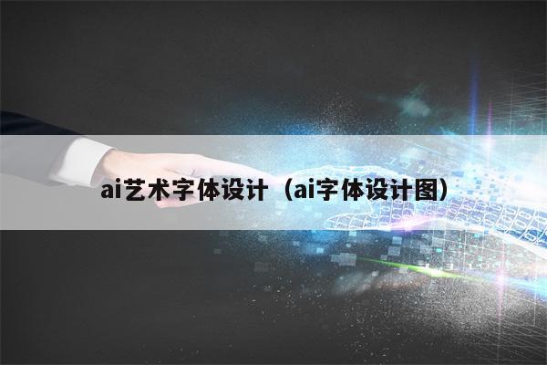 详细阅读:ai艺术字体设计(ai字体设计图) ai艺术字体设计(ai字体设计图)