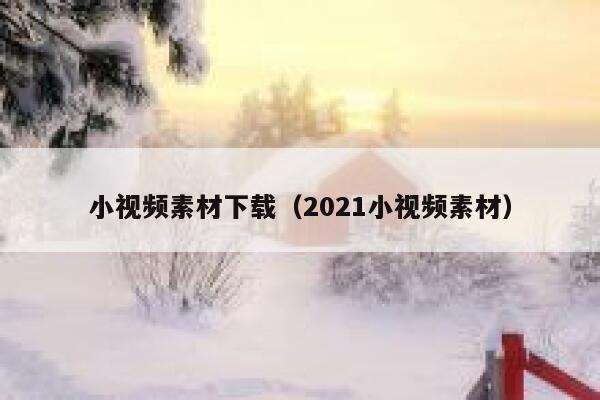 小视频素材下载（2021小视频素材）