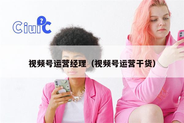 详细阅读:视频号运营经理(视频号运营干货) 视频号运营经理(视频号运营干货)