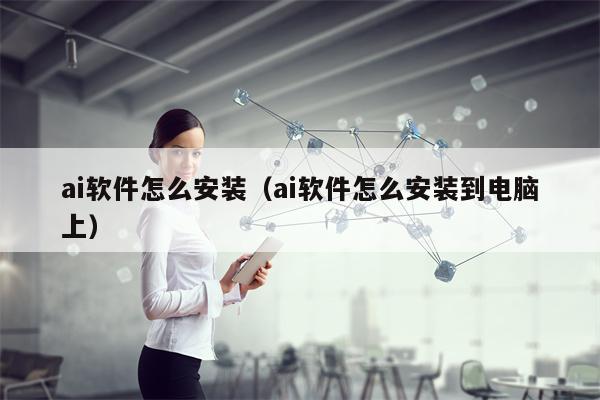 ai软件怎么安装（ai软件怎么安装到电脑上）