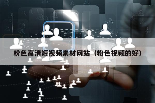 详细阅读:粉色高清短视频素材网站(粉色视频的好) 粉色高清短视频素材网站(粉色视频的好)