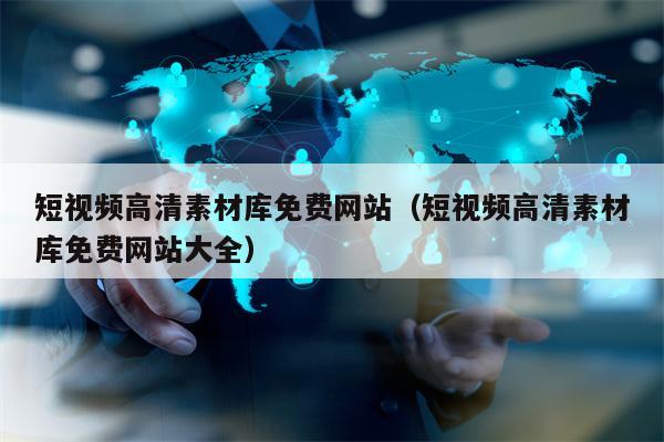 详细阅读:短视频高清素材库免费网站(短视频高清素材库免费网站大全) 短视频高清素材库免费网站(短视频高清素材库免费网站大全)