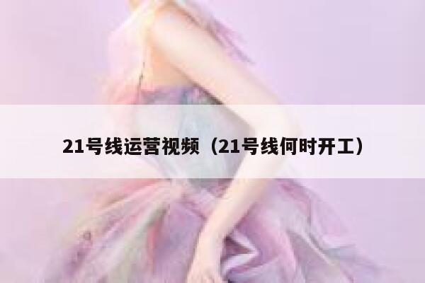 21号线运营视频（21号线何时开工）