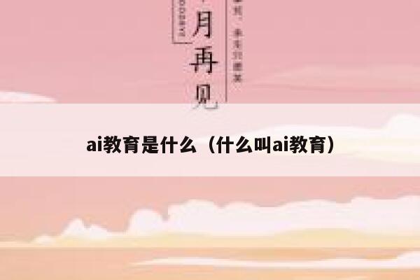 详细阅读:ai教育是什么(什么叫ai教育) ai教育是什么(什么叫ai教育)