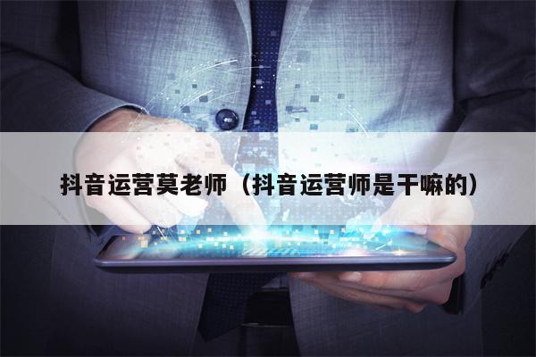 详细阅读:抖音运营莫老师(抖音运营师是干嘛的) 抖音运营莫老师(抖音运营师是干嘛的)