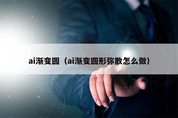 ai渐变圆（ai渐变圆形弥散怎么做）