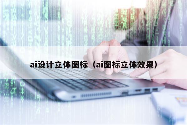 ai设计立体图标（ai图标立体效果）