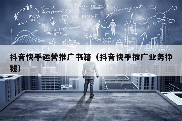 抖音快手运营推广书籍（抖音快手推广业务挣钱）