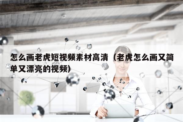 怎么画老虎短视频素材高清（老虎怎么画又简单又漂亮的视频）