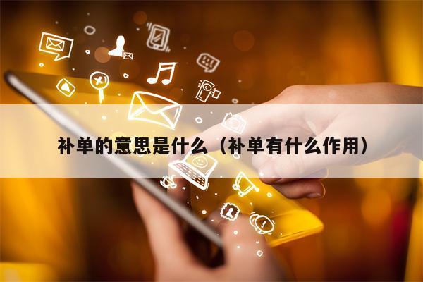 详细阅读:补单的意思是什么(补单有什么作用) 补单的意思是什么(补单有什么作用)