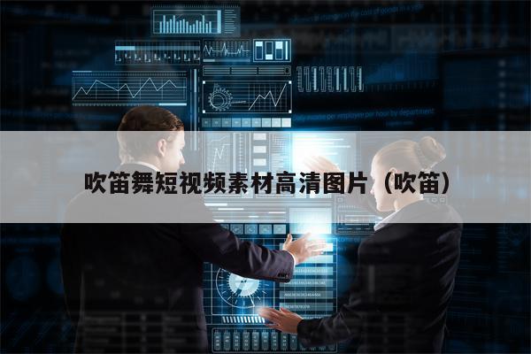 详细阅读:吹笛舞短视频素材高清图片(吹笛) 吹笛舞短视频素材高清图片(吹笛)