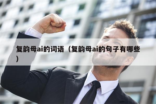 复韵母ai的词语（复韵母ai的句子有哪些）