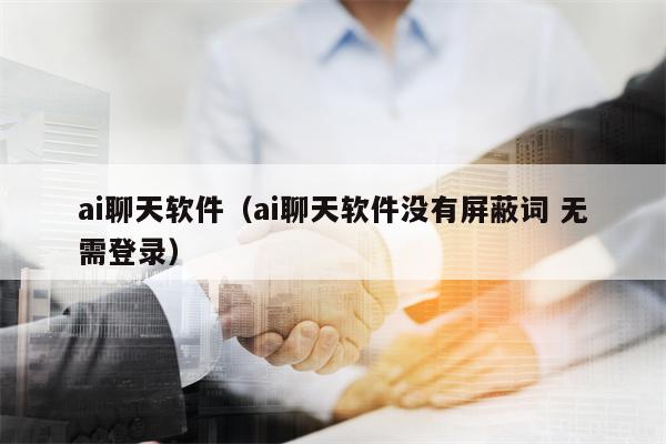 ai聊天软件（ai聊天软件没有屏蔽词 无需登录）
