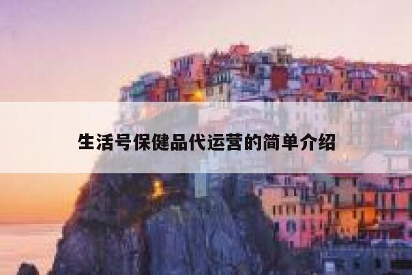 生活号保健品代运营的简单介绍