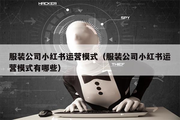 服装公司小红书运营模式（服装公司小红书运营模式有哪些）