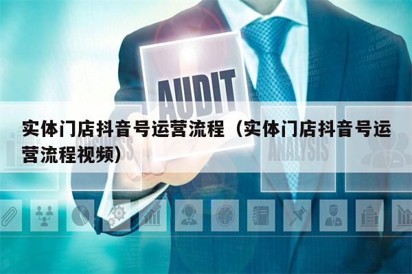实体门店抖音号运营流程（实体门店抖音号运营流程视频）