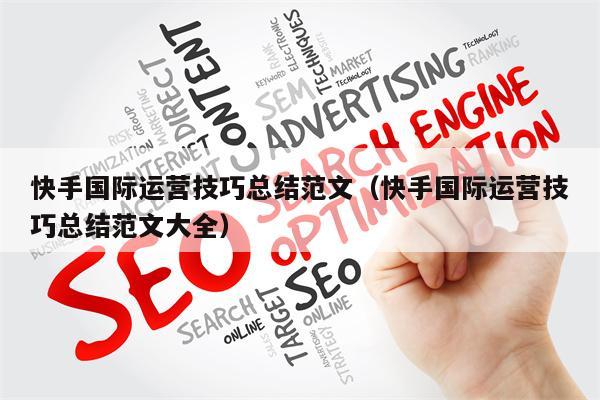详细阅读:快手国际运营技巧总结范文(快手国际运营技巧总结范文大全) 快手国际运营技巧总结范文(快手国际运营技巧总结范文大全)