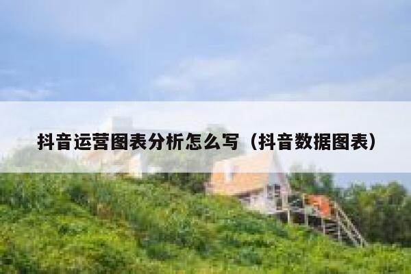 详细阅读:抖音运营图表分析怎么写(抖音数据图表) 抖音运营图表分析怎么写(抖音数据图表)