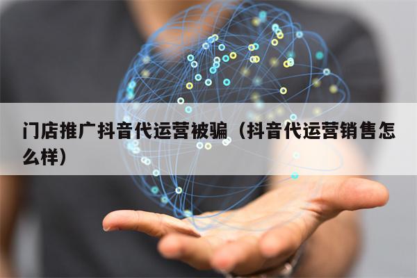 详细阅读:门店推广抖音代运营被骗(抖音代运营销售怎么样) 门店推广抖音代运营被骗(抖音代运营销售怎么样)