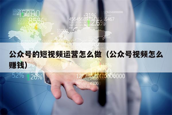 详细阅读:公众号的短视频运营怎么做(公众号视频怎么赚钱) 公众号的短视频运营怎么做(公众号视频怎么赚钱)