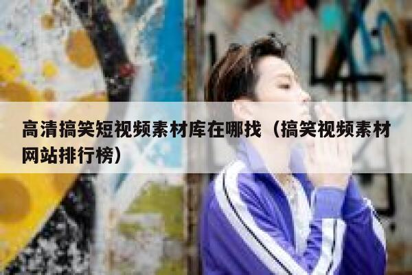 详细阅读:高清搞笑短视频素材库在哪找(搞笑视频素材网站排行榜) 高清搞笑短视频素材库在哪找(搞笑视频素材网站排行榜)