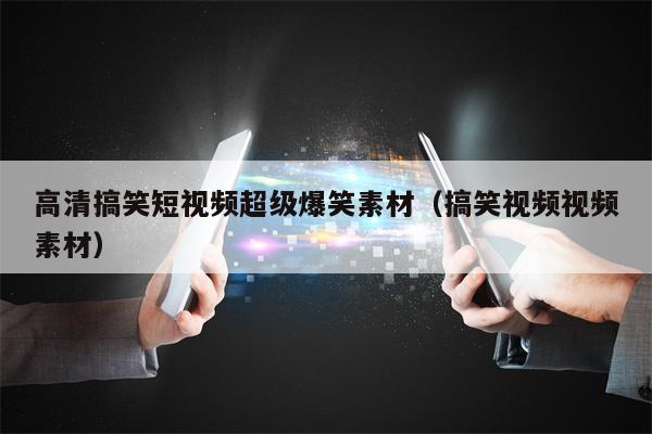 详细阅读:高清搞笑短视频超级爆笑素材(搞笑视频视频素材) 高清搞笑短视频超级爆笑素材(搞笑视频视频素材)