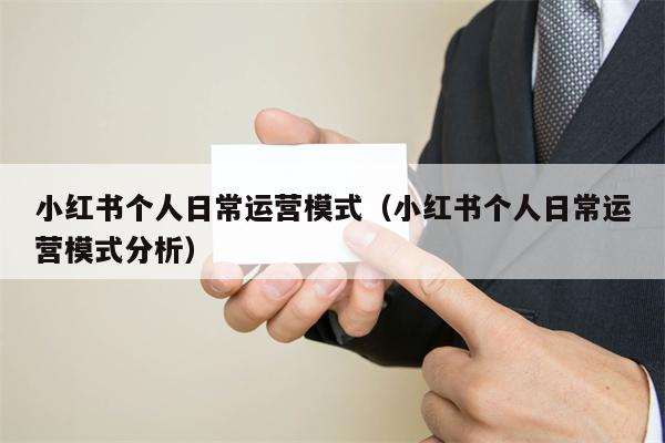 详细阅读:小红书个人日常运营模式(小红书个人日常运营模式分析) 小红书个人日常运营模式(小红书个人日常运营模式分析)