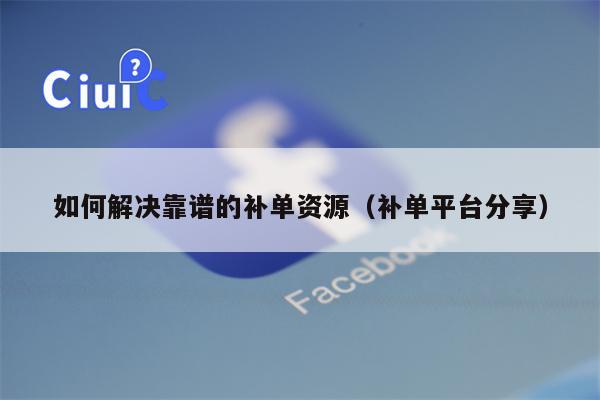 详细阅读:如何解决靠谱的补单资源(补单平台分享) 如何解决靠谱的补单资源(补单平台分享)