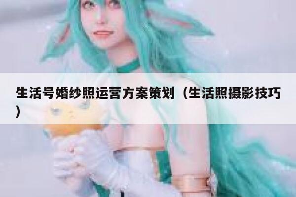生活号婚纱照运营方案策划（生活照摄影技巧）