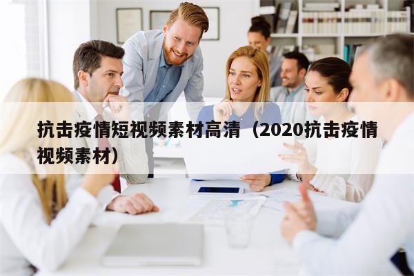 抗击疫情短视频素材高清（2020抗击疫情视频素材）