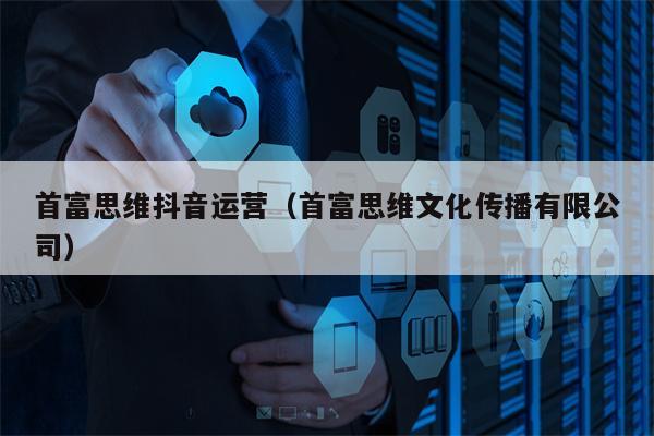 首富思维抖音运营（首富思维文化传播有限公司）