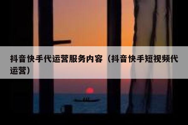 抖音快手代运营服务内容（抖音快手短视频代运营）