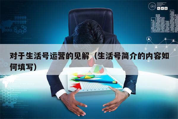 对于生活号运营的见解（生活号简介的内容如何填写）