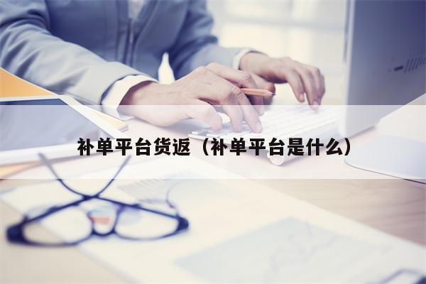 补单平台货返（补单平台是什么）