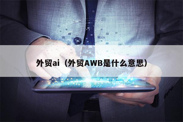外贸ai（外贸AWB是什么意思）